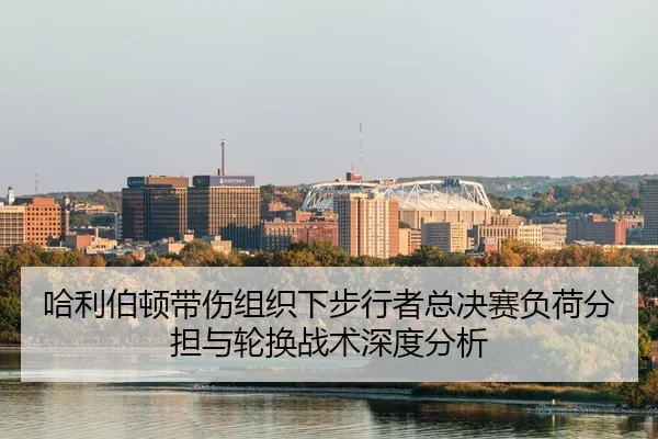 哈利伯顿带伤组织下步行者总决赛负荷分担与轮换战术深度分析